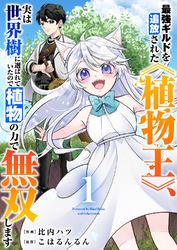 【期間限定　試し読み増量版】最強ギルドを追放された《植物王》、実は世界樹に選ばれていたので植物の力で無双します【電子単行本版】１
