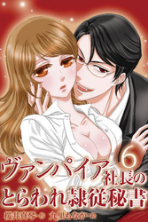 ヴァンパイア社長のとらわれ隷従秘書　〈あふれる愛の蜜〉6巻
