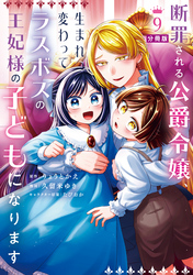 断罪される公爵令嬢、生まれ変わってラスボスの王妃様の子どもになります　分冊版（９）