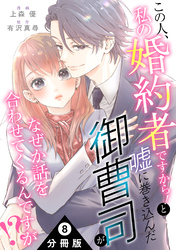 この人、私の婚約者ですから！と嘘に巻き込んだ御曹司がなぜか話を合わせてくるんですが！？ 分冊版 8