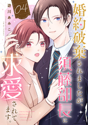 婚約破棄されましたが、須藤部長に求愛されてます。