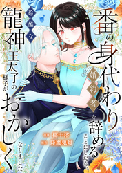 番の身代わり婚約者を辞めることにしたら、冷酷な龍神王太子の様子がおかしくなりました