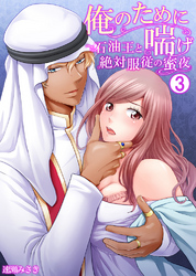 俺のために喘げ～石油王と絶対服従の蜜夜 3