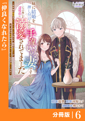 妹に結婚を押し付けられた手違いの妻ですが、いつの間にか辺境伯に溺愛されてました【分冊版】６