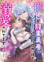 推しが腹黒勇者になった世界線で溺愛されてます！？6