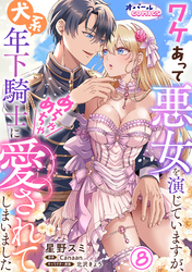 ワケあって悪女を演じていますが、犬系年下騎士にめちゃめちゃ愛されてしまいました８