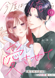 今度は俺から愛させて～義兄妹の恋は10年越しに～(6)