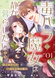 毒バラの魔女は静かに暮らしたいのに～騎士様からの一途な求婚お断り～【単話版】