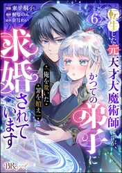 転生した元天才大魔術師ですが、かつての弟子に「俺を欺いた罪を贖え」と求婚されています コミック版（分冊版）　【第6話】