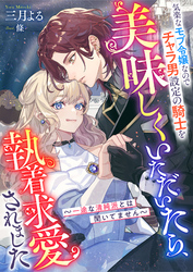 気楽なモブ令嬢なのでチャラ男設定の騎士を美味しくいただいたら、執着求愛されました　～一途な清純派とは聞いてません～