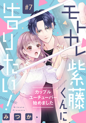 モトカレ紫藤くんに告りたい！ ～カップルユーチューバー始めました～【単話売】 7話