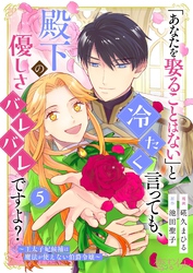 「あなたを娶ることはない」と冷たく言っても、殿下の優しさバレバレですよ？～王太子妃候補は魔法が使えない伯爵令嬢～ 5